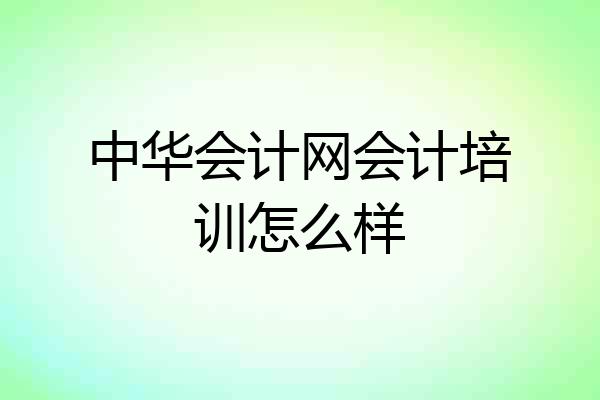 中华会计网会计培训怎么样