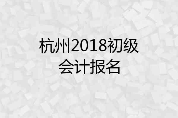 杭州2018初级会计报名