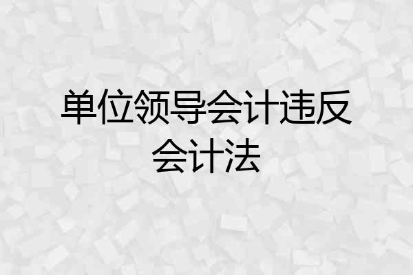 单位领导会计违反会计法