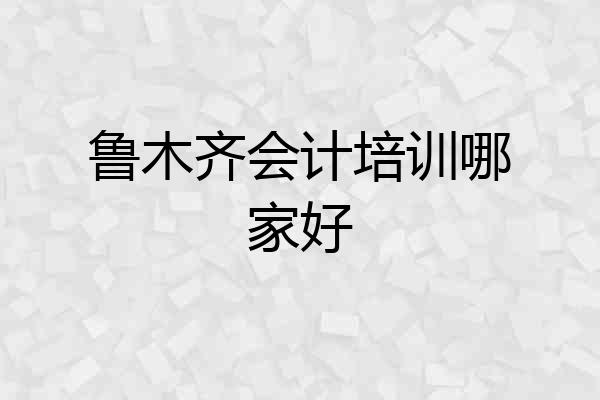 鲁木齐会计培训哪家好