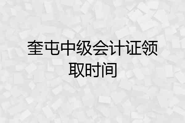奎屯中级会计证领取时间