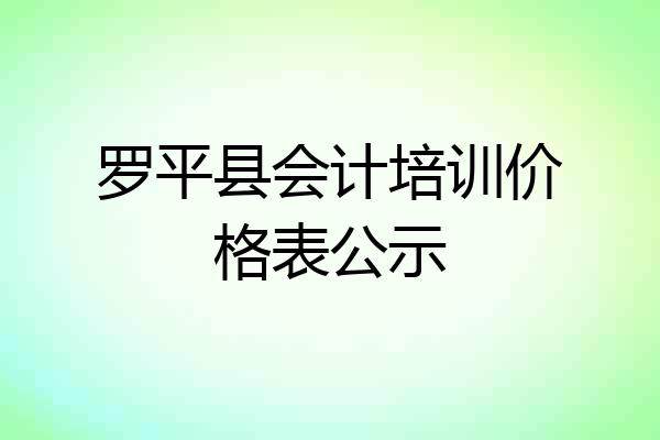 罗平县会计培训价格表公示