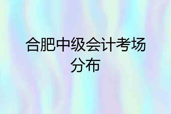 合肥中级会计考场分布
