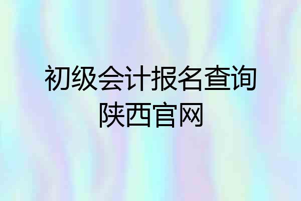初级会计报名查询陕西官网