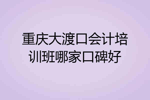 重庆大渡口会计培训班哪家口碑好
