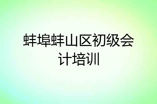 蚌埠蚌山区初级会计培训
