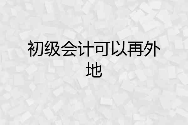 初级会计可以再外地