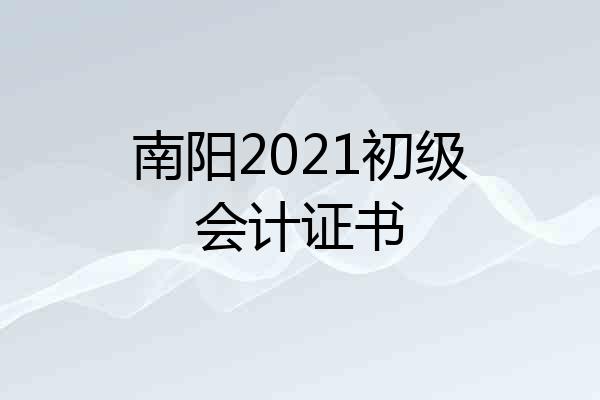 南阳2021初级会计证书