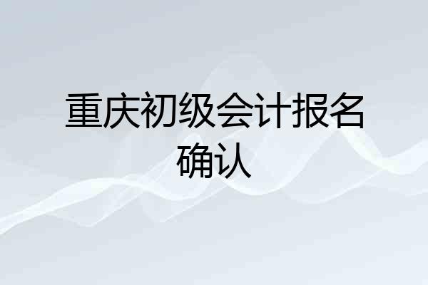 重庆初级会计报名确认