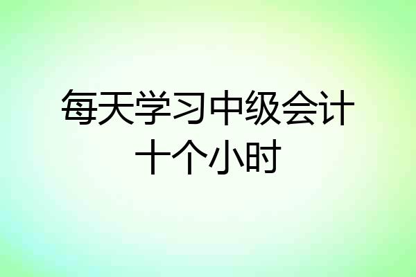 每天学习中级会计十个小时