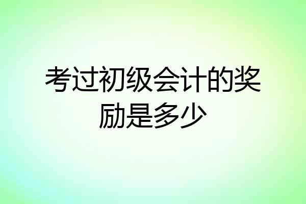 考过初级会计的奖励是多少