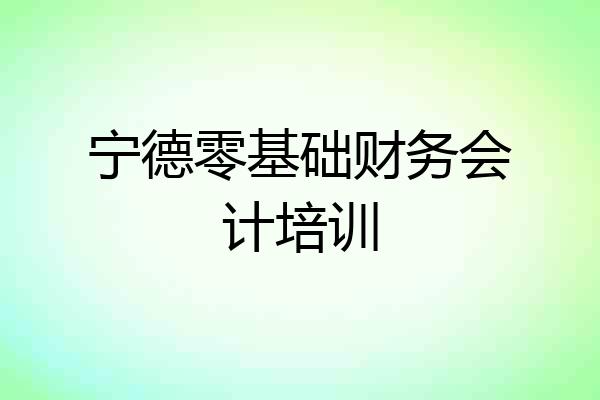 宁德零基础财务会计培训