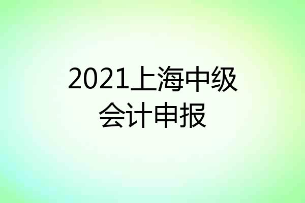 2021上海中级会计申报