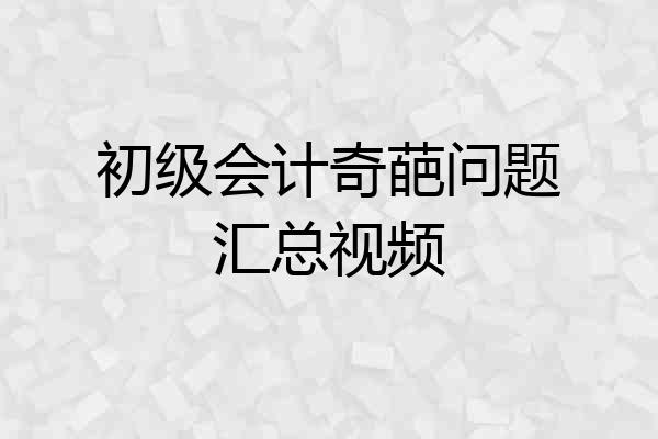 初级会计奇葩问题汇总视频