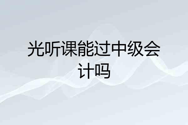 光听课能过中级会计吗