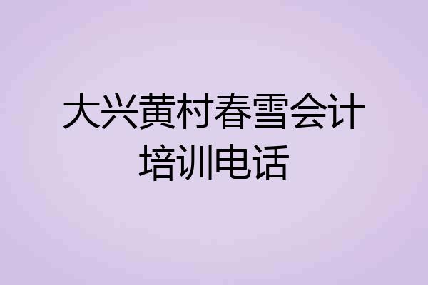 大兴黄村春雪会计培训电话