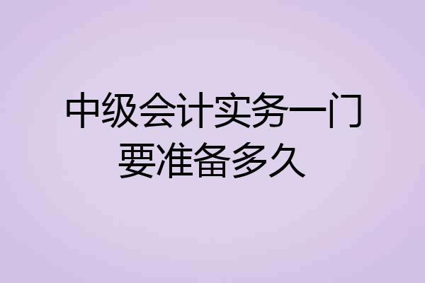 中级会计实务一门要准备多久