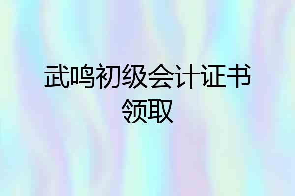 武鸣初级会计证书领取