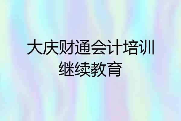 大庆财通会计培训继续教育