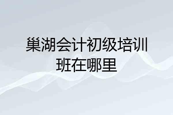 巢湖会计初级培训班在哪里