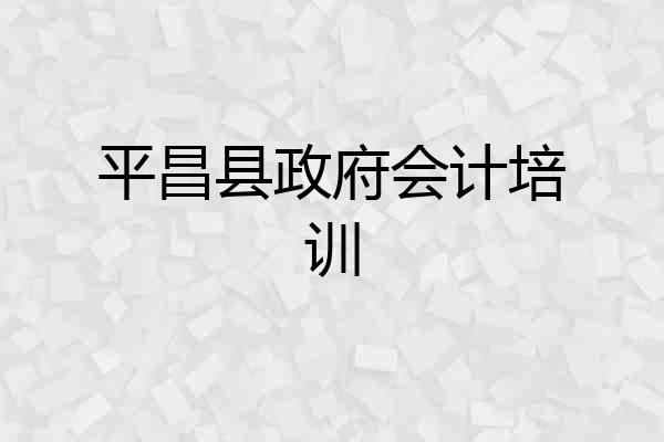 平昌县政府会计培训