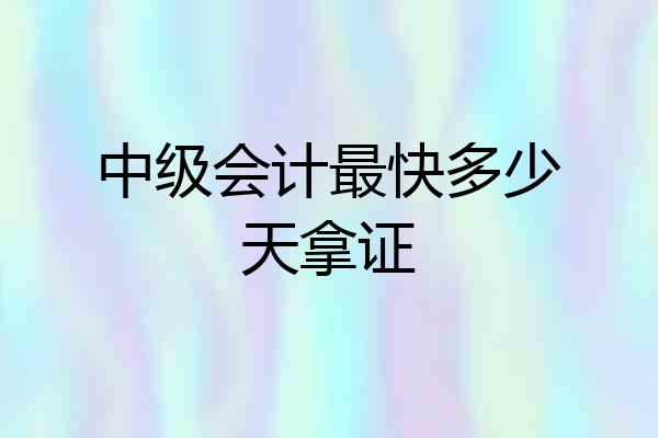 中级会计最快多少天拿证