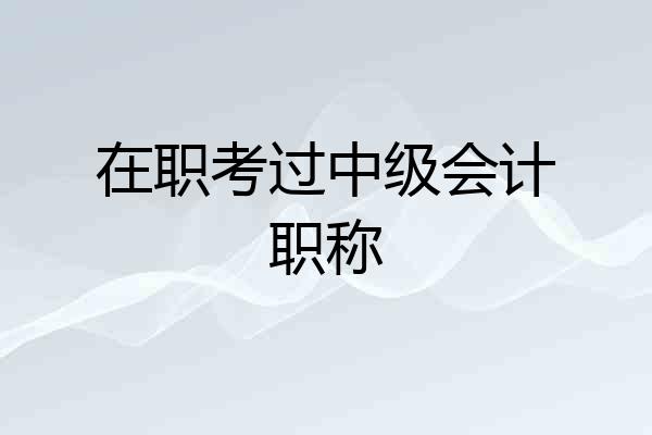 在职考过中级会计职称