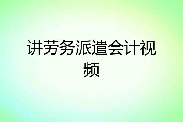 讲劳务派遣会计视频