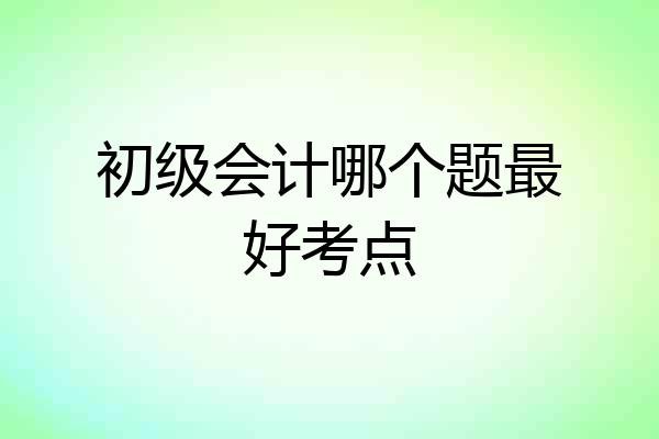 初级会计哪个题最好考点