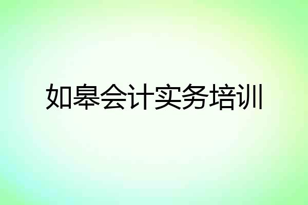 如皋会计实务培训