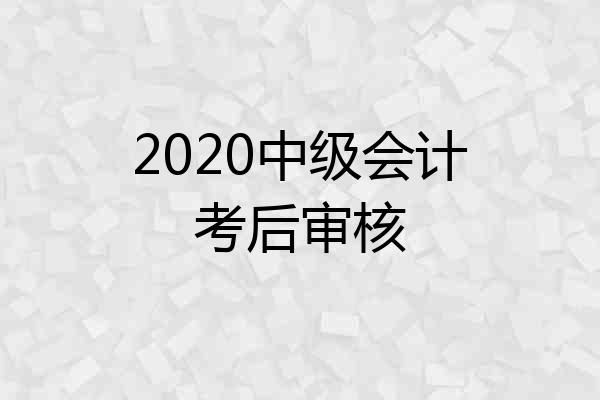 2020中级会计考后审核