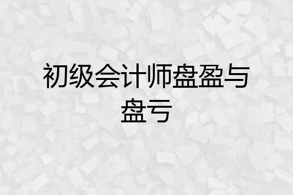 初级会计师盘盈与盘亏