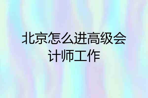 北京怎么进高级会计师工作