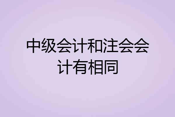 中级会计和注会会计有相同