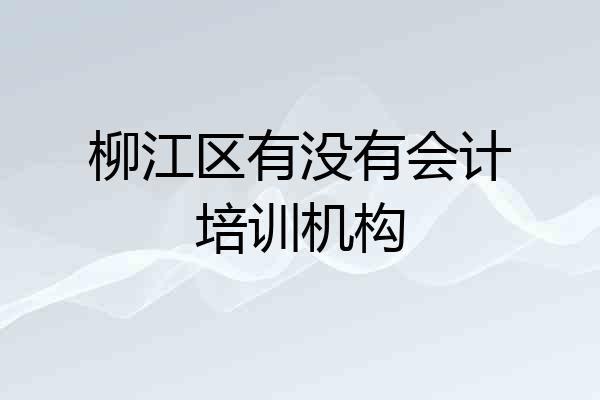 柳江区有没有会计培训机构