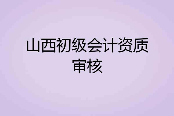 山西初级会计资质审核