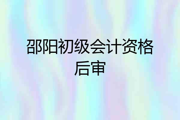 邵阳初级会计资格后审
