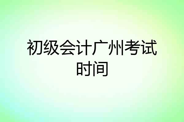 初级会计广州考试时间