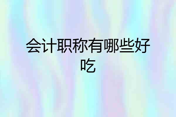会计职称有哪些好吃