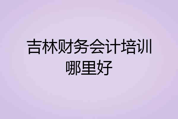吉林财务会计培训哪里好