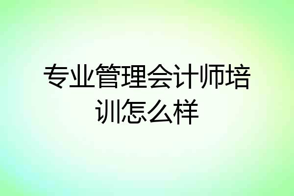 专业管理会计师培训怎么样
