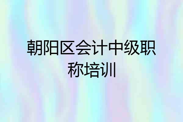 朝阳区会计中级职称培训