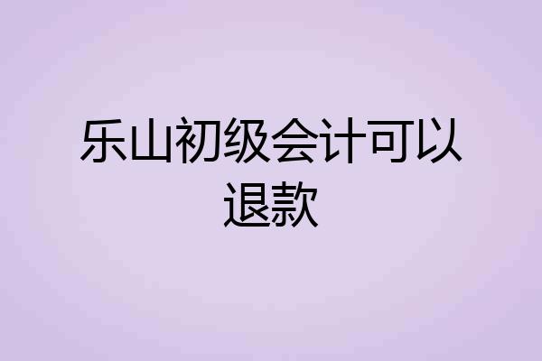 乐山初级会计可以退款