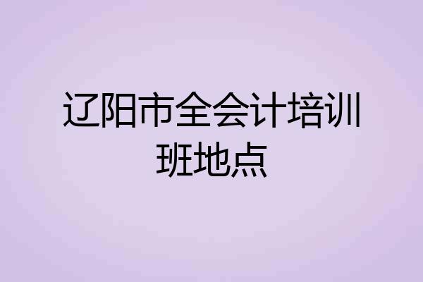 辽阳市全会计培训班地点