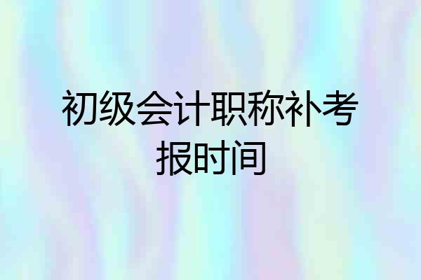 初级会计职称补考报时间