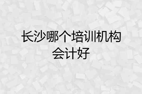 长沙哪个培训机构会计好