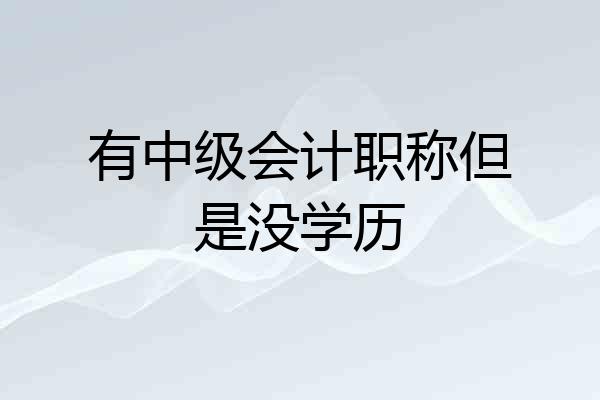 有中级会计职称但是没学历