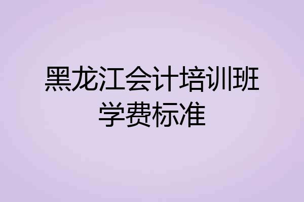 黑龙江会计培训班学费标准