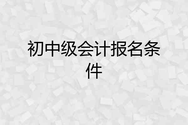 初中级会计报名条件
