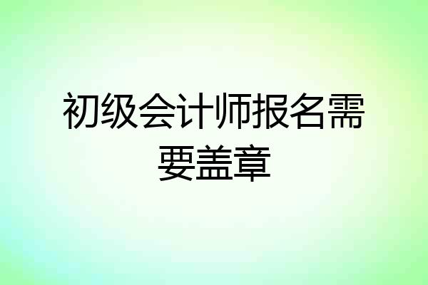 初级会计师报名需要盖章
